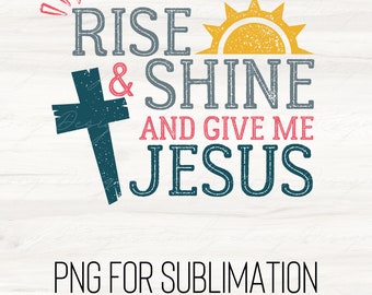 Christian Png File for Sublimation | Rise and Shine and Give Me Jesus | Jesus Png | Ready to Print DTF image | Rise and Shine Png File