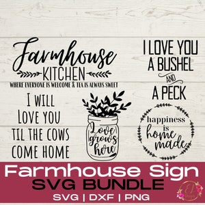 May include: Black and white farmhouse sign SVG bundle with four different designs. The designs include "Farmhouse Kitchen", "I Will Love You Til The Cows Come Home", "Love Grows Here", and "I Love You A Bushel And A Peck Happiness Is Home Made".