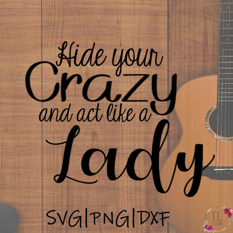 May include: Black text on a wood background reads "Hide your crazy and act like a Lady".  A brown acoustic guitar is in the background.  The text "SVG|PNG|DXF" is at the bottom of the image.