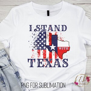 May include: White t-shirt with a distressed American flag and Texas outline. The text "I Stand With Texas" is printed on the shirt. PNG for sublimation.