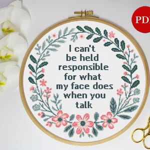 May include: A white embroidery hoop with a floral design and the text "I can't be held responsible for what my face does when you talk".