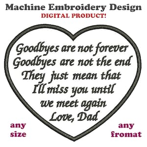 May include: Machine embroidery design in the shape of a heart with the text "Goodbyes are not forever Goodbyes are not the end They just mean that I'll miss you until we meet again Love, Dad".