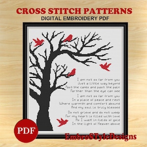 May include: Cross stitch pattern featuring a black silhouette of a tree with red birds and a poem about being in heaven. The poem reads: "I am not so far from you Just a little way beyond Past the cares and past the pain farther than the eye can see I am not so far from you In a place of peace and rest Where warmth and comfort abound And my soul is truly blessed Do not grieve and do not weep for my heart is filled with love As I walk in fields of gold In the light of Heaven above"