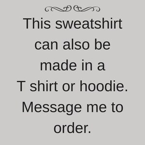 K&ouml;nnte beinhalten: Eine hellgraue quadratische Grafik mit einer dekorativen Verzierung oben und schwarzem Text, der lautet: This sweatshirt can also be made in a T shirt or hoodie. Message me to order. Der Text ist zentriert und in einer serifenlosen Schriftart.