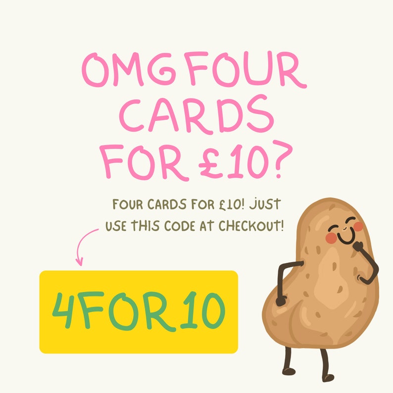 May include: A cartoon potato with a happy face and a yellow sign that says "4FOR10". The text above the sign says "OMG FOUR CARDS FOR &pound;10? FOUR CARDS FOR &pound;10! JUST USE THIS CODE AT CHECKOUT!"