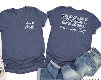You Matter Shirt, Dear Person Behind Me Shirts, Inspirational and Motivational Tee, Mental Health Matters Shirt, Kindness Shirt Gifts