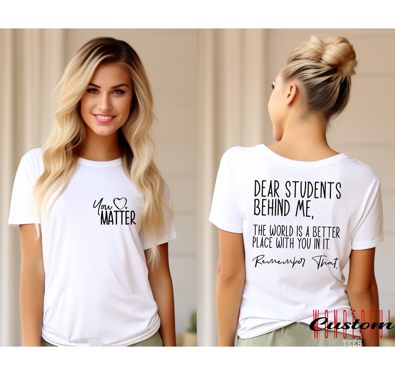 May include: White t-shirt with the text "You Matter" and a heart on the front. The back of the shirt has the text "Dear Students Behind Me, The World Is A Better Place With You In It. Remember That."