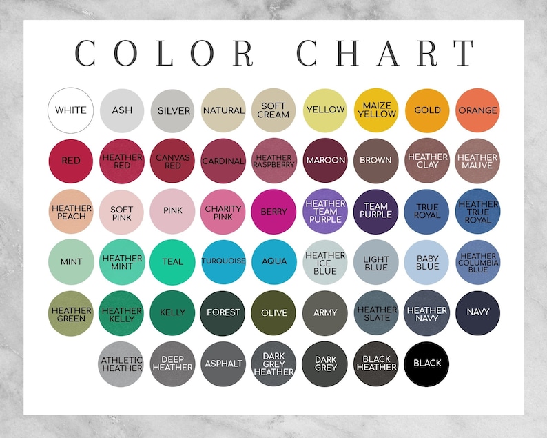May include: Color chart with 36 different color swatches in circles. The colors include white, ash, silver, natural, soft cream, yellow, maize yellow, gold, orange, red, heather red, canvas red, cardinal, heather raspberry, maroon, brown, heather clay, heather mauve, heather peach, soft pink, pink, charity pink, berry, heather team purple, team purple, true royal, heather true royal, mint, heather mint, teal, turquoise, aqua, heather ice blue, light blue, baby blue, heather columbia blue, heather green, heather kelly, kelly, forest, olive, army, heather slate, heather navy, navy, athletic heather, deep heather, asphalt, dark grey heather, dark grey, black heather, black.
