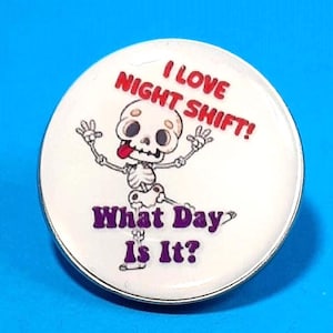 Pin I Love Night Shift, What Day Is It?  - 1" or 1.25" Design                   PB-M1007H