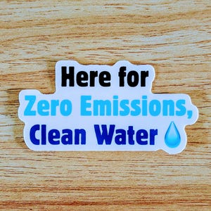 Here For Zero Emissions, Clean Water (Blue Text) - single 4&quot; WHITE Vinyl Sticker
