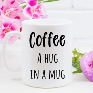 Coffee The Hug in a mug, Coffee Mugs, Sarcastic Coffee Mugs, Funny Coffee Mugs, Gift for Coffee Lover, Gift for Mom, Gift for Office Friend