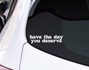 Have The Day You Deserve Decal