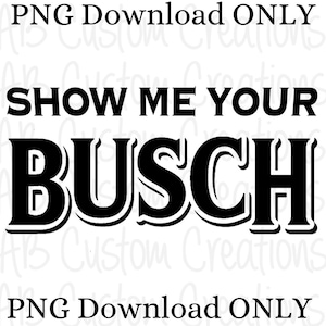 May include: Black and white graphic design with the text "Show Me Your Busch" in bold letters.