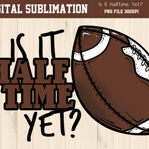 Is It Halftime Yet Football Sublimation - Football Sublimation - Football Tshirt Sublimation - Retro Football PNG - DIGITAL FILE