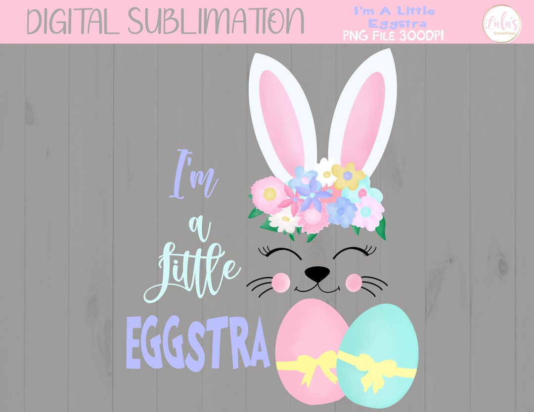 I'm A Little Eggstra Bunny Sublimation - Easter Clipart - Easter Bunny ...