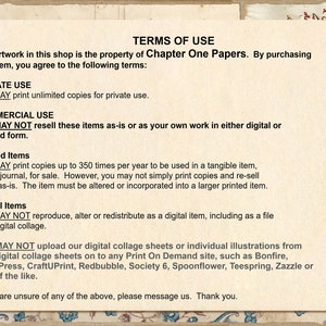 May include: Terms of use for digital and printed artwork. You may print unlimited copies for private use. You may not resell these items as-is or as your own work in either digital or printed form. You may print up to 350 copies per year for tangible items, such as journals, for sale. You may not simply print copies and resell them as-is. The item must be altered or incorporated into a larger printed item. You may not reproduce, alter, or redistribute as a digital item, including as a file or a digital collage. You may not upload our digital collage sheets or individual illustrations from our digital collage sheets on to any Print On Demand site, such as Bonfire, Cafe Press, CraftUPrint, Redbubble, Society 6, Spoonflower, Teespring, Zazzle or any of the like.