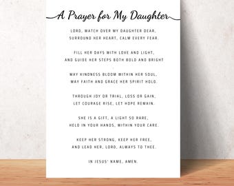 May include: A printable prayer for a daughter, with black text on a white background. The text reads: "A Prayer for My Daughter. Lord, watch over my daughter dear, surround her heart, calm every fear. Fill her days with love and light, and guide her steps both bold and bright. May kindness bloom within her soul. May faith and grace her spirit hold. Through joy or trial, loss or gain, let courage rise, let hope remain. She is a gift, a light so rare, held in your hands, within your care. Keep her strong, keep her free, and lead her, Lord, always to thee. In Jesus' name, amen."