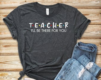 Teacher I'll Be There For You Shirt, Teacher T Shirt, School Shirt, Unisex T-Shirt, Birthday Gift, Back To School Shirt, Custom Shirt, Tee