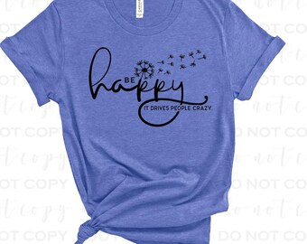 Be Happy It Drives People Crazy Shirt – Positive Vibes Dandelion Graphic Tee, Inspirational Unisex T-Shirt