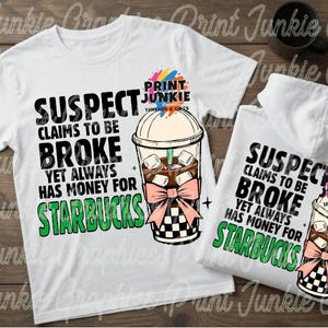May include: A white t-shirt and a white hooded sweatshirt featuring a graphic of an iced coffee drink with a pink bow and a checkered base. The text reads: SUSPECT CLAIMS TO BE BROKE YET ALWAYS HAS MONEY FOR STARBUCKS, along with the Print Junkie logo.