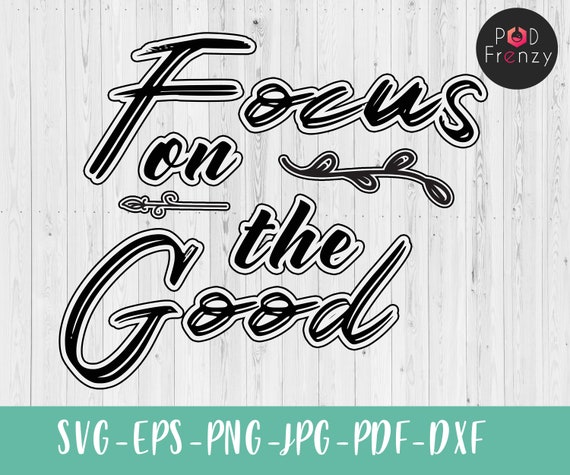 Inspirational svg Focus on the Good SVG Cricut Cut File Silhouette