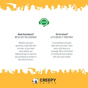 May include: A yellow and green illustration of a customer service chat bubble with the text "Need Assistance? We've got you covered!" and "Got an Issue? Let's solve it together!" with a description of how to get help with questions, orders, or advice. The illustration is surrounded by a border of white silhouettes of monsters on a yellow background. The text "Creepy Prints" is at the bottom of the image.