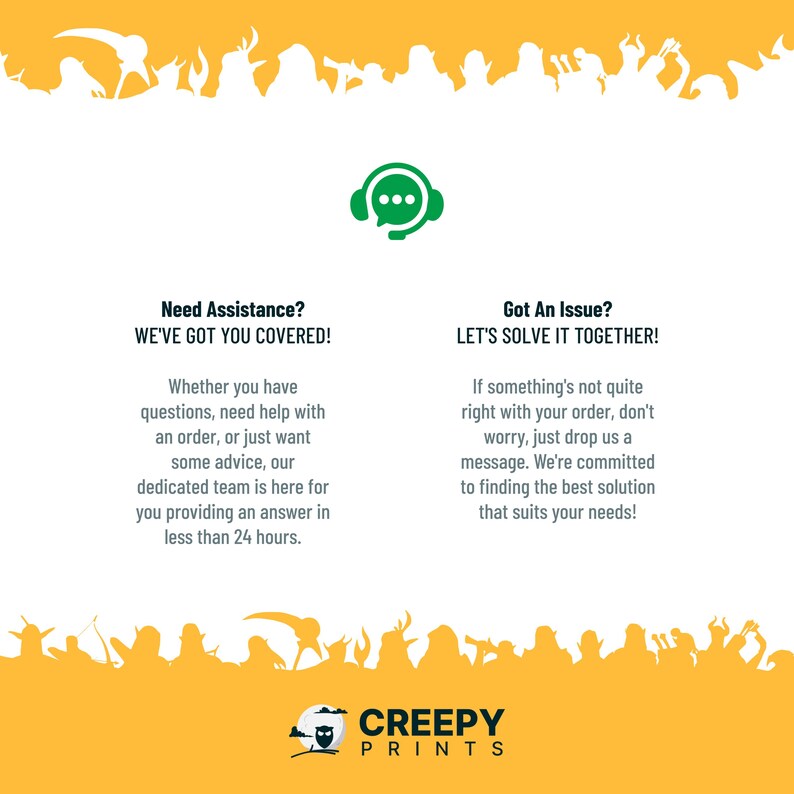 May include: A yellow and green illustration of a customer service chat bubble with the text "Need Assistance? We've got you covered!" and "Got an Issue? Let's solve it together!" with a description of how to get help with questions, orders, or advice. The illustration is surrounded by a border of white silhouettes of monsters on a yellow background. The text "Creepy Prints" is at the bottom of the image.