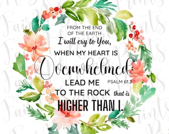 May include: Watercolor floral wreath with a quote from Psalm 61:2, "From the end of the earth I will cry to you, when my heart is overwhelmed. Lead me to the rock that is higher than I."