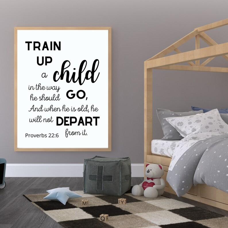 May include: Black and white typography print with the quote "Train up a child in the way he should go, and when he is old, he will not depart from it."  The quote is attributed to Proverbs 22:6. The print is hanging on a wall in a child's bedroom.