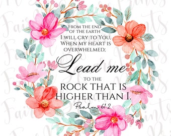 May include: A watercolor floral wreath with pink and peach flowers and green leaves. The wreath surrounds a quote from Psalm 61:2, "From the end of the earth I will cry to you, when my heart is overwhelmed; Lead me to the rock that is higher than I."