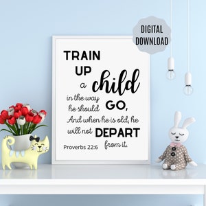 May include: Black and white printable wall art with a quote from Proverbs 22:6, "Train up a child in the way he should go, and when he is old, he will not depart from it."