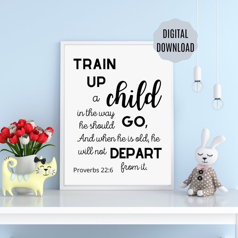 May include: Black and white printable wall art with a quote from Proverbs 22:6, "Train up a child in the way he should go, and when he is old, he will not depart from it."