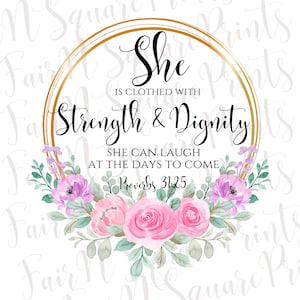 May include: A watercolor illustration of pink roses and purple flowers in a wreath with a gold circle around the text "She is clothed with Strength & Dignity. She can laugh at the days to come. Proverbs 31:25".