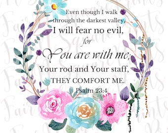 May include: A watercolor floral wreath with pink and blue flowers surrounds a quote from Psalm 23:4, "Even though I walk through the darkest valley, I will fear no evil, for You are with me; Your rod and Your staff, THEY COMFORT ME."