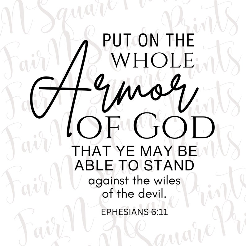 May include: Black and white typography graphic with the text "Put on the whole armor of God that ye may be able to stand against the wiles of the devil. Ephesians 6:11".