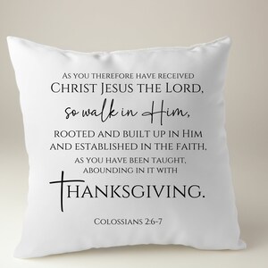 May include: White throw pillow with black text that reads "AS YOU THEREFORE HAVE RECEIVED CHRIST JESUS THE LORD, so walk in Him, ROOTED AND BUILT UP IN HIM AND ESTABLISHED IN THE FAITH, AS YOU HAVE BEEN TAUGHT, ABOUNDING IN IT WITH THANKSGIVING. COLOSSIANS 2:6-7"