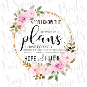 May include: A watercolor floral wreath with pink roses and green leaves surrounds a gold circle with the text "FOR I KNOW THE PLANS I HAVE FOR YOU DECLARES THE LORD, PLANS TO PROSPER YOU AND NOT TO HARM YOU, PLANS TO GIVE YOU HOPE AND A FUTURE."  The text "Jeremiah 29:11" is also included in the circle.