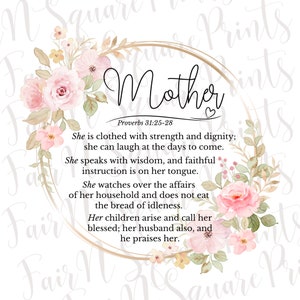 May include: A white background with a gold circle and pink floral design. The text "Mother" is in the center of the circle. The text "Proverbs 31:25-28" is below the circle. The text "She is clothed with strength and dignity; she can laugh at the days to come. She speaks with wisdom, and faithful instruction is on her tongue. She watches over the affairs of her household and does not eat the bread of idleness. Her children arise and call her blessed; her husband also, and he praises her." is below the circle.