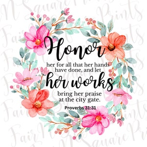 May include: Watercolor floral wreath with the quote "Honor her for all that her hands have done, and let her works bring her praise at the city gate. Proverbs 31:31".