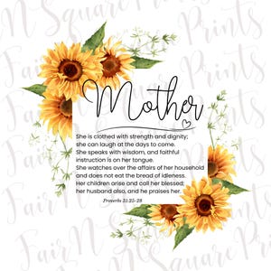 May include: A printable design featuring a quote about mothers with a floral border of sunflowers and greenery. The quote reads "She is clothed with strength and dignity; she can laugh at the days to come. She speaks with wisdom, and faithful instruction is on her tongue. She watches over the affairs of her household and does not eat the bread of idleness. Her children arise and call her blessed; her husband also, and he praises her. Proverbs 31:25-28"