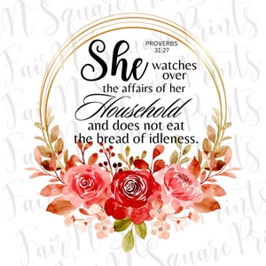 May include: A watercolor illustration of a floral wreath with red and pink roses. The wreath surrounds a gold circle with the text "She watches over the affairs of her household and does not eat the bread of idleness." and the scripture reference "Proverbs 31:27".