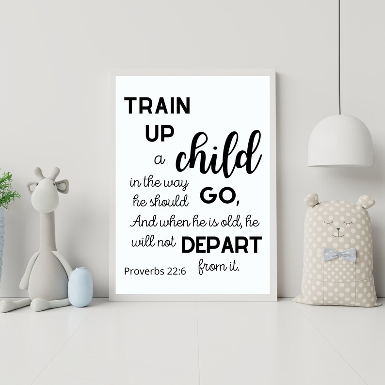 May include: Black and white printable wall art with a quote from Proverbs 22:6. The quote reads "Train up a child in the way he should go, and when he is old, he will not depart from it."