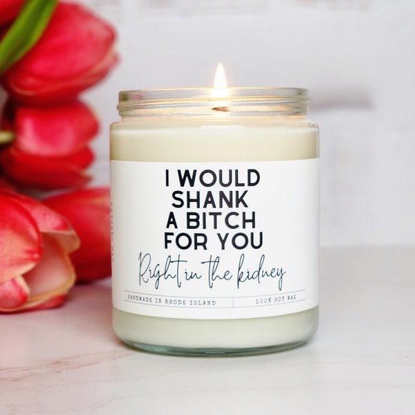 I would shank a bitch right in the kidney for you funny candles funny candle for best friend bestie gift best friend birthday gift candle