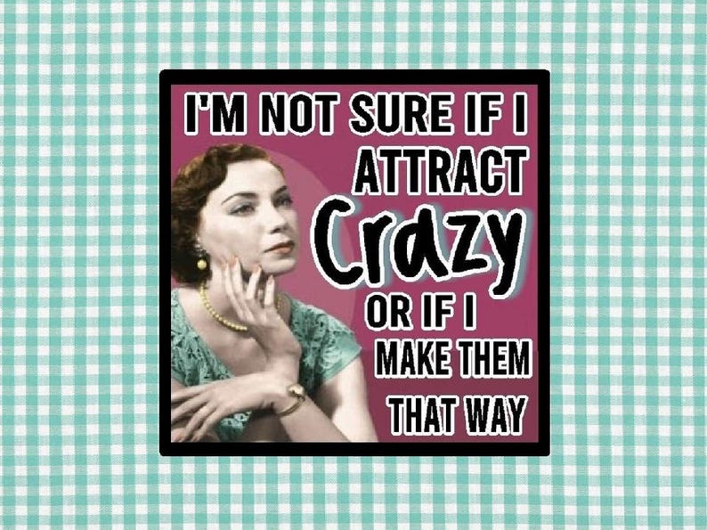 May include: A retro-style image with a woman in a green top and jewelry, framed in black, set against a teal and white checkered background. The text reads, "I'M NOT SURE IF I ATTRACT Crazy OR IF I MAKE THEM THAT WAY."