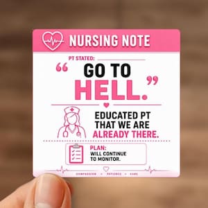 May include: A square sticker with a pink header reading NURSING NOTE and a heart icon. The white body features the text PT STATED: GO TO HELL. followed by an illustration of a nurse and the text EDUCATED PT THAT WE ARE ALREADY THERE. A plan box reads WILL CONTINUE TO MONITOR.