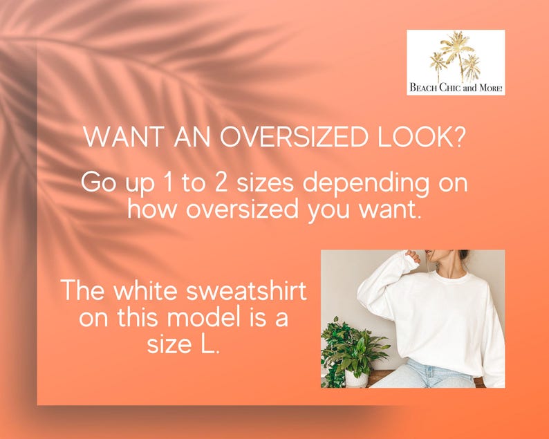 May include: Text graphic on a peach background with a palm tree logo that says "Beach Chic and More". The text reads "WANT AN OVERSIZED LOOK? Go up 1 to 2 sizes depending on how oversized you want. The white sweatshirt on this model is a size L."