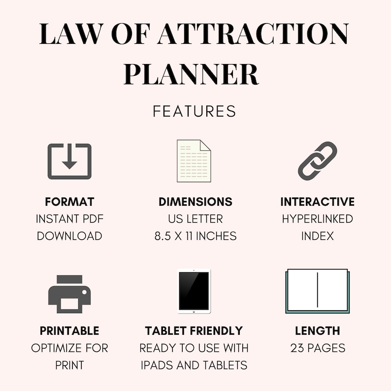May include: A printable Law of Attraction planner with features highlighted: instant PDF download, US Letter size (8.5 x 11 inches), interactive hyperlinked index, printable, tablet friendly, and 23 pages.