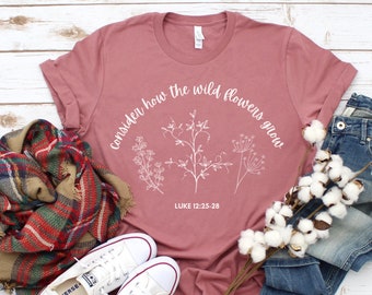 Consider How the Wild Flowers Grow, Don&#39;t Worry Luke-12:25, Flower Tee, Floral Women&#39;s Christian T shirt, Bible Verse Luke 12
