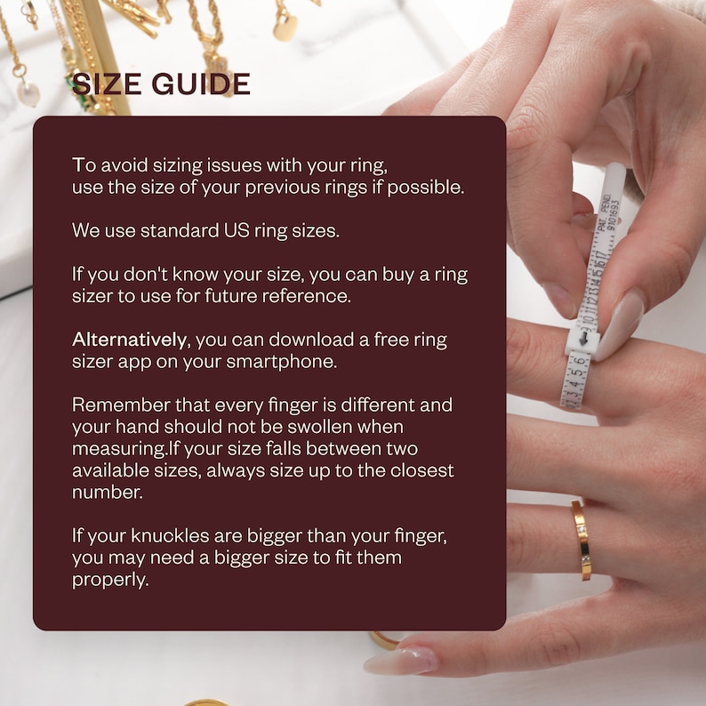 Puede incluir: Una gu&iacute;a de tallas para anillos con un primer plano de una mano que lleva un anillo y utiliza un medidor de anillos. El texto dice: "Para evitar problemas de talla con tu anillo, usa la talla de tus anillos anteriores si es posible. Usamos tallas de anillos est&aacute;ndar de EE. UU. Si no sabes tu talla, puedes comprar un medidor de anillos para usar como referencia en el futuro. Alternativamente, puedes descargar una aplicaci&oacute;n gratuita de medidor de anillos en tu tel&eacute;fono inteligente. Recuerda que cada dedo es diferente y tu mano no debe estar hinchada al medir. Si tu talla est&aacute; entre dos tallas disponibles, siempre elige la talla superior m&aacute;s cercana. Si tus nudillos son m&aacute;s grandes que tu dedo, es posible que necesites una talla m&aacute;s grande para que te queden bien."