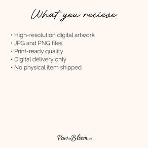 May include: A digital information graphic with a light cream background and black text. The header reads What you recieve. The bulleted list includes High-resolution digital artwork, JPG and PNG files, Print-ready quality, Digital delivery only, and No physical item shipped. The footer displays the text Paw & Bloom co.